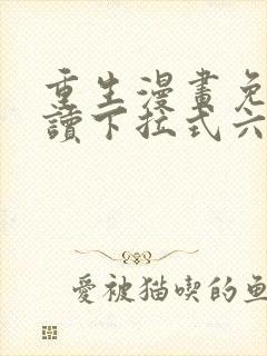 重生漫画免费阅读下拉式六漫画