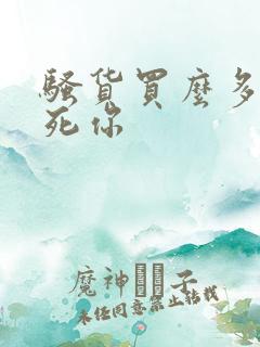 骚货买么多水操死你