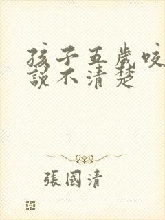 孩子五岁咬字还说不清楚