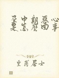 孕中期恶心想吐是怎么回事