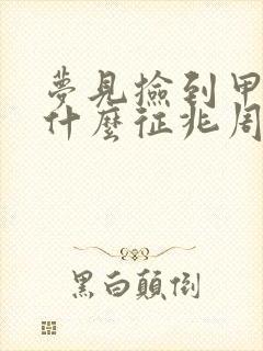 梦见捡到甲鱼是什么征兆周公解梦