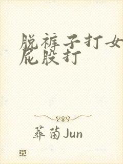 脱裤子打女孩子屁股打