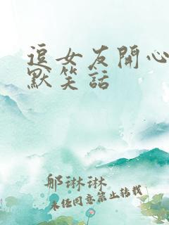 逗女友开心的幽默笑话