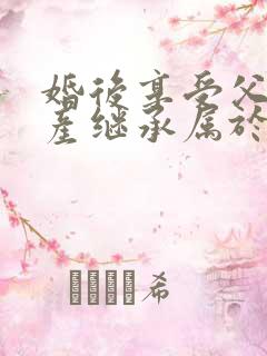 婚后享受父母遗产继承属于夫妻共同财产吗