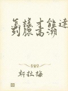 怎样才能达到前列腺高潮