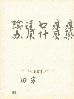 阴道口痒痒怎么办用什么药