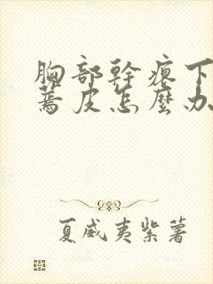 胸部干瘪下垂有蔫皮怎么办