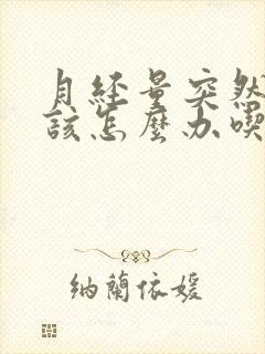 月经量突然太多该怎么办吃什么药