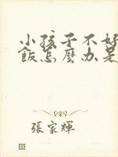 小孩子不好好吃饭怎么办是什么原因