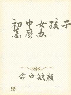 初中女孩子叛逆怎么办