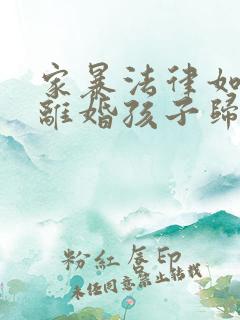 家暴法律如何判离婚孩子归谁抚养