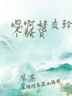 嗯啊好爽干死你个骚货