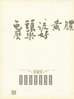 龟头流黄脓用什么药好