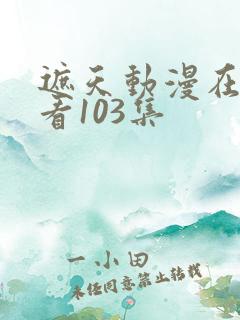 遮天动漫在线观看103集