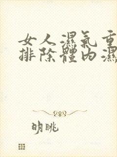 女人湿气重怎么排除体内湿气