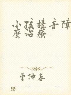 小孩构音障碍怎么治疗