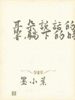 耳朵说话的时候响,躺下的时候没事