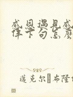 感恩遇见感谢陪伴下句怎么说