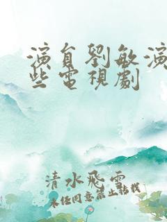 演员刘敏演过哪些电视剧