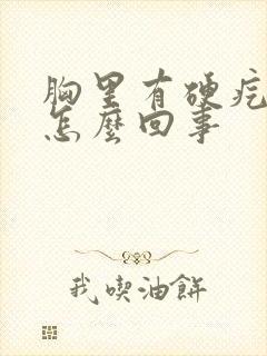 胸里有硬疙瘩是怎么回事