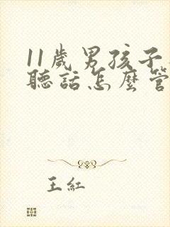 11岁男孩子不听话怎么管教