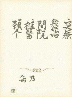 颈椎间盘突出那个医院治疗比较好