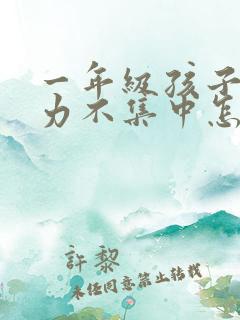 一年级孩子注意力不集中怎么办?该如何治