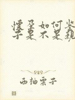 怀孕如何鉴定孩子是不是亲生的