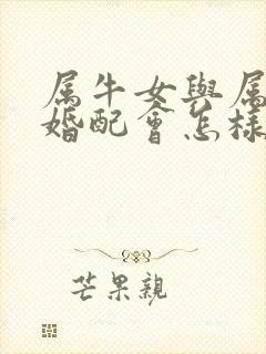 属牛女与属蛇男婚配会怎样