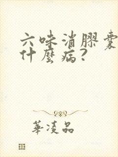 六味消胶囊主治什么病?