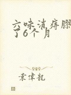 六味消痔胶囊吃了6个月