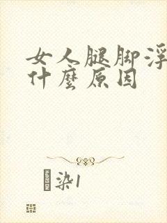 女人腿脚浮肿是什么原因