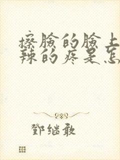 擦脸的脸上火辣辣的疼是怎么回事