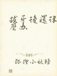 拔牙后还很疼怎么办