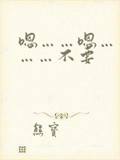 嗯……嗯……啊……不要