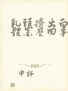 乳头挤出白色液体怎么回事啊