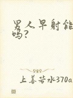 男人早射能治好吗?