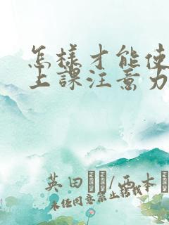 怎样才能使孩子上课注意力集中