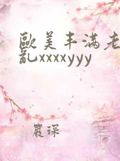 欧美丰满老妇熟乱xxxxyyy