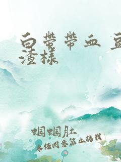 白带带血 豆腐渣样