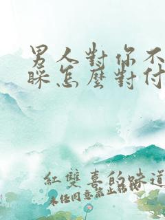 男人对你不理不睬怎么对付