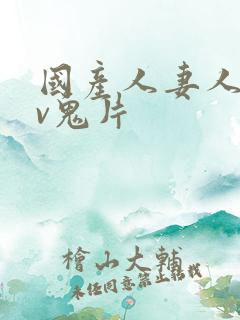 国产人妻人伦av鬼片