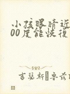 小孩眼睛近视300度能恢复吗