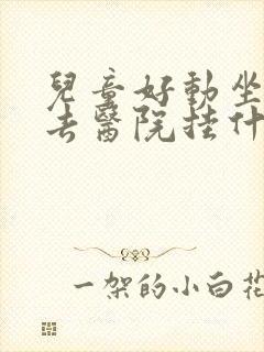 儿童好动坐不住去医院挂什么科