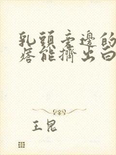 乳头旁边的小疙瘩能挤出白色的东西