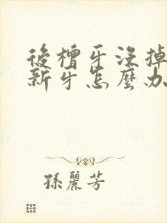 后槽牙没掉又长新牙怎么办