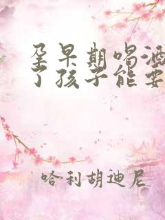 孕早期喝酒抽烟了孩子能要吗