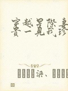 穿越星际妻荣夫贵一见我珍小说全集目录