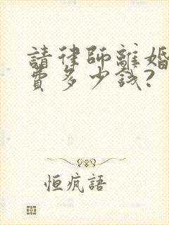 请律师离婚起诉费多少钱?