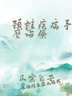 颈椎疾病手麻怎么治疗